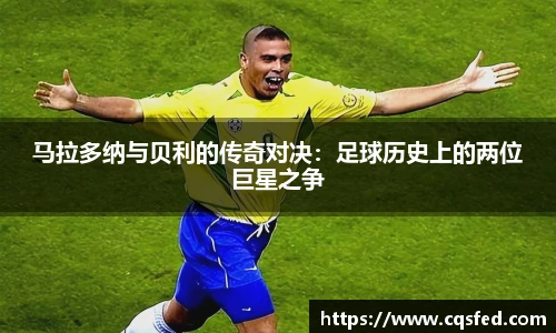 马拉多纳与贝利的传奇对决：足球历史上的两位巨星之争